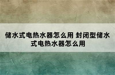 储水式电热水器怎么用 封闭型储水式电热水器怎么用